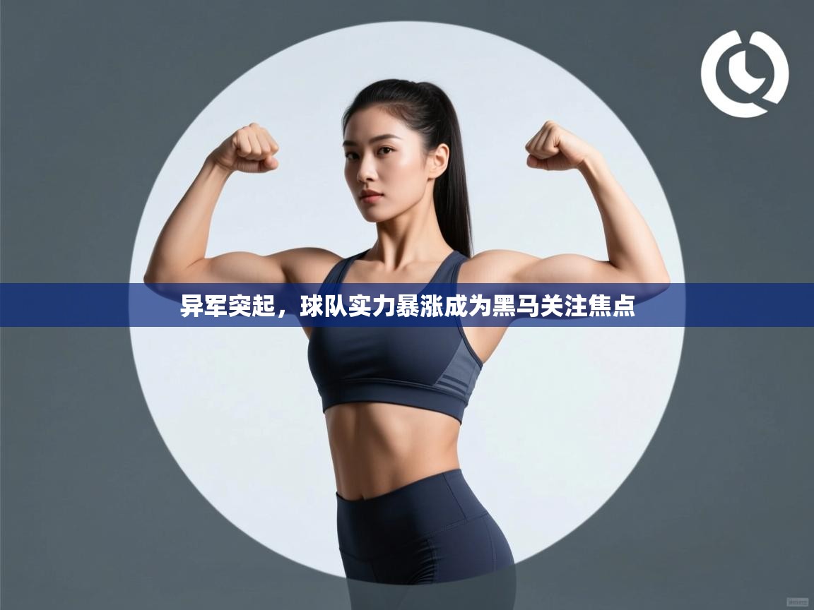 异军突起,球队实力暴涨成为黑马关注焦点 第2张