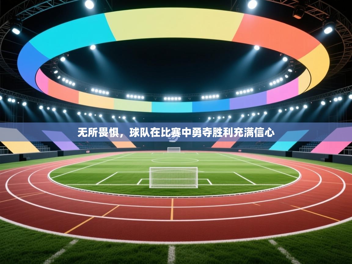 无所畏惧,球队在比赛中勇夺胜利充满信心 第1张