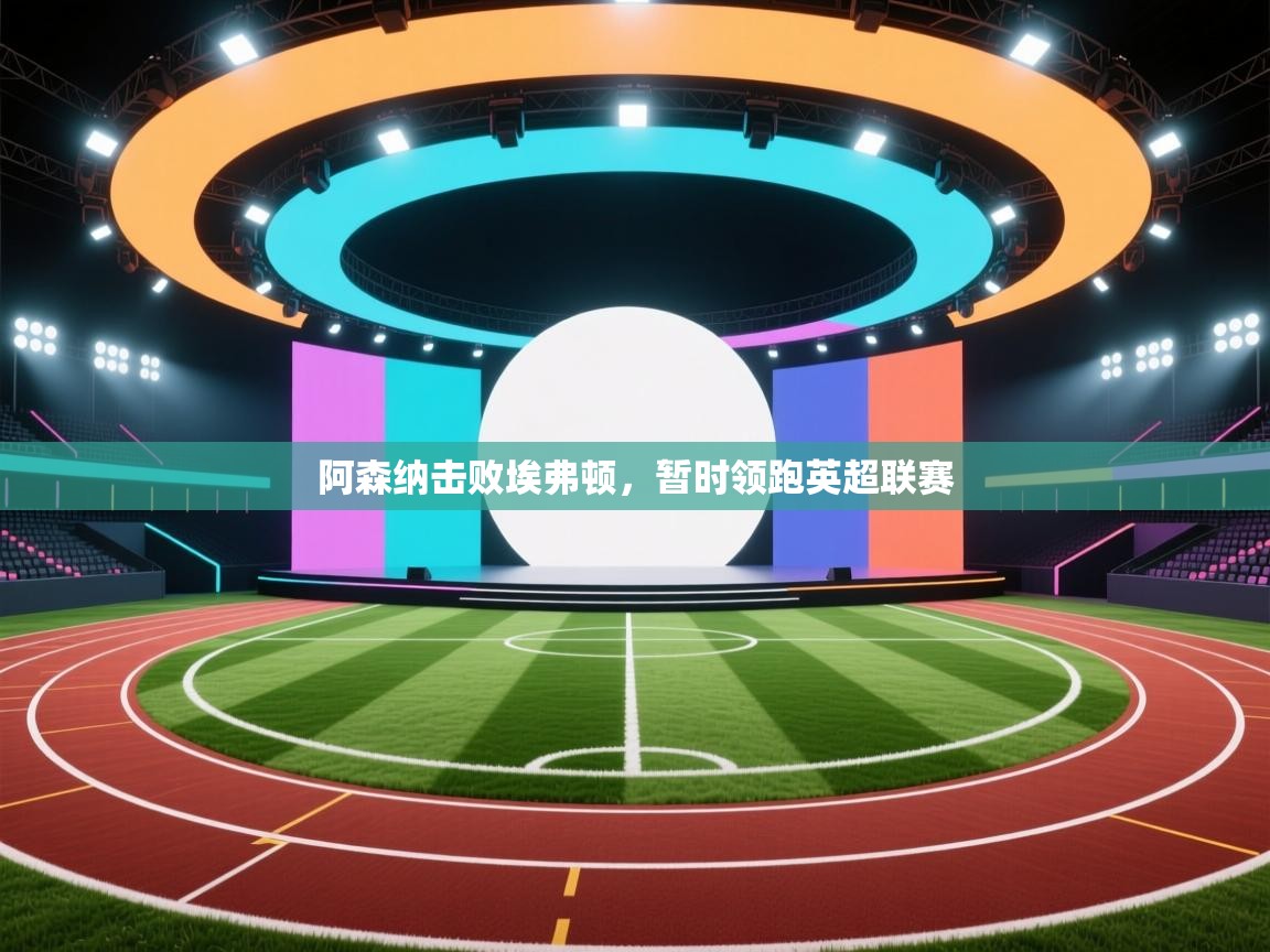 阿森纳击败埃弗顿，暂时领跑英超联赛  第2张