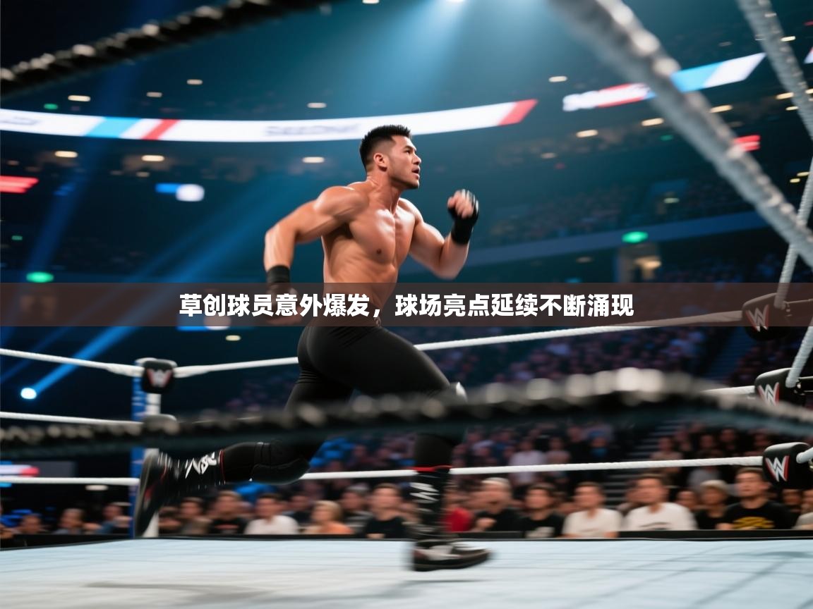 草创球员意外爆发，球场亮点延续不断涌现  第1张