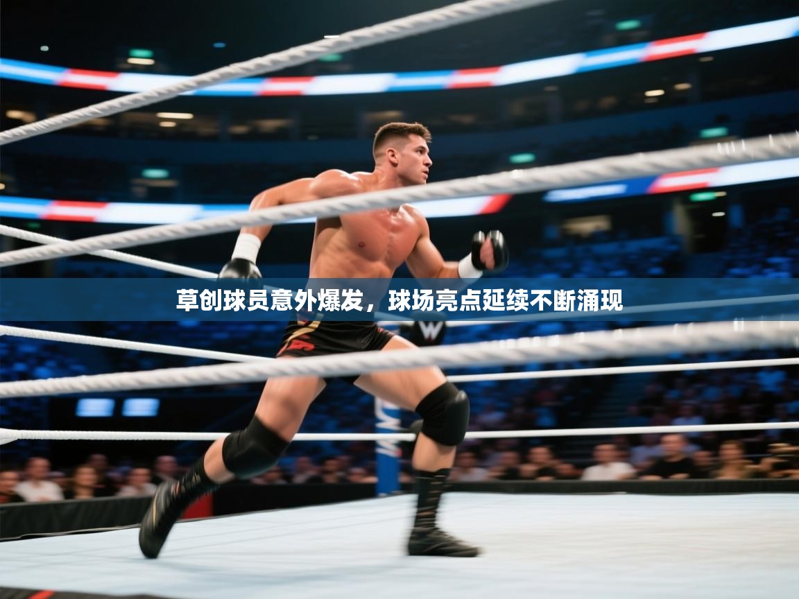 草创球员意外爆发，球场亮点延续不断涌现  第2张