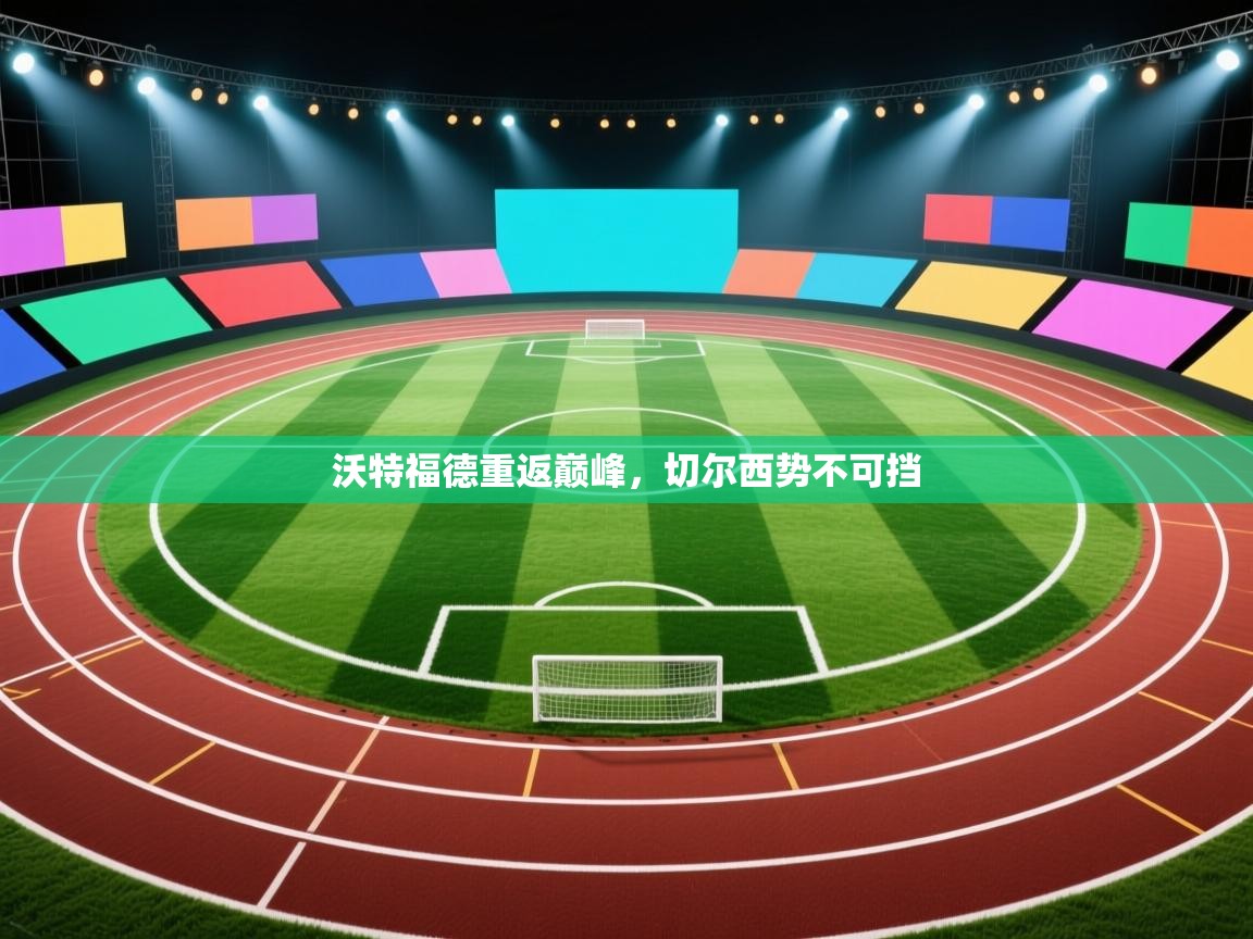 沃特福德重返巅峰,切尔西势不可挡 第1张