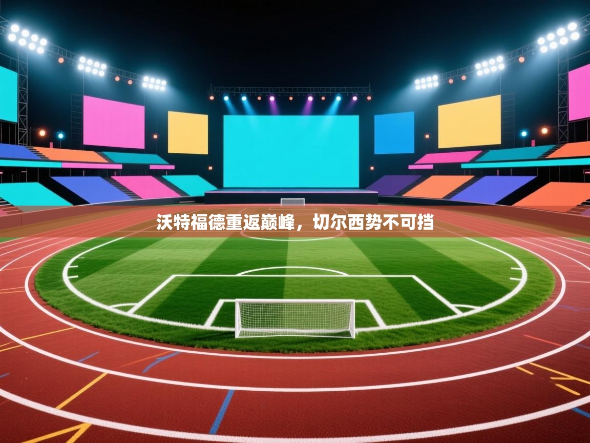 沃特福德重返巅峰,切尔西势不可挡 第2张