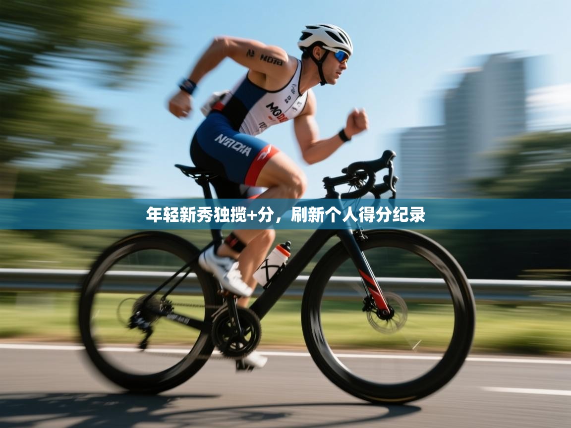 年轻新秀独揽+分,刷新个人得分纪录 第1张